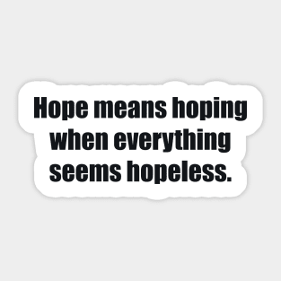 Hope means hoping when everything seems hopeless Sticker